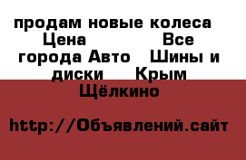 продам новые колеса › Цена ­ 11 000 - Все города Авто » Шины и диски   . Крым,Щёлкино